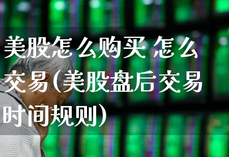 美股怎么购买 怎么交易(美股盘后交易时间规则)_https://www.ccit-cctv.com_北交所_第1张
