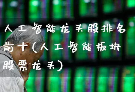 人工智能龙头股排名前十(人工智能板块股票龙头)_https://www.ccit-cctv.com_深交所_第1张