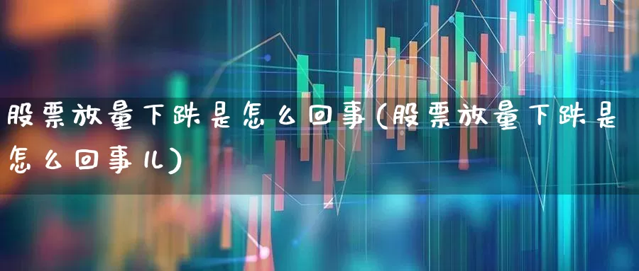 股票放量下跌是怎么回事(股票放量下跌是怎么回事儿)_https://www.ccit-cctv.com_创业板_第1张
