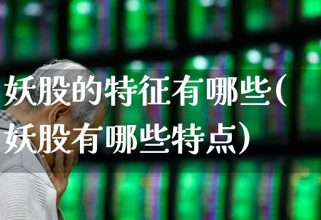 妖股的特征有哪些(妖股有哪些特点)_https://www.ccit-cctv.com_创业板_第1张
