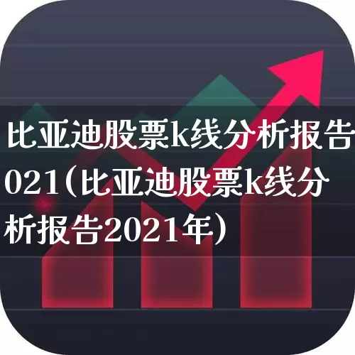 比亚迪股票k线分析报告2021(比亚迪股票k线分析报告2021年)_https://www.ccit-cctv.com_科创板_第1张