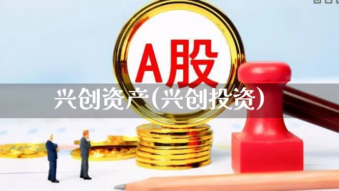 兴创资产(兴创投资)_https://www.ccit-cctv.com_深交所_第1张