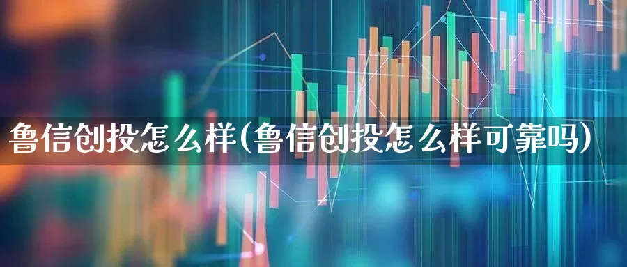 鲁信创投怎么样(鲁信创投怎么样可靠吗)_https://www.ccit-cctv.com_科创板_第1张