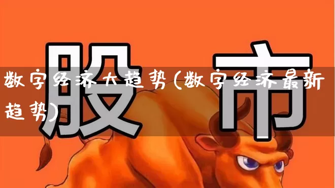 数字经济大趋势(数字经济最新趋势)_https://www.ccit-cctv.com_深交所_第1张