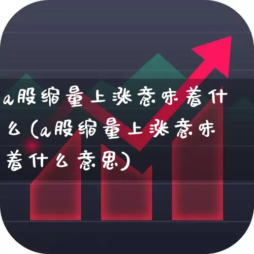 a股缩量上涨意味着什么(a股缩量上涨意味着什么意思)_https://www.ccit-cctv.com_创业板_第1张