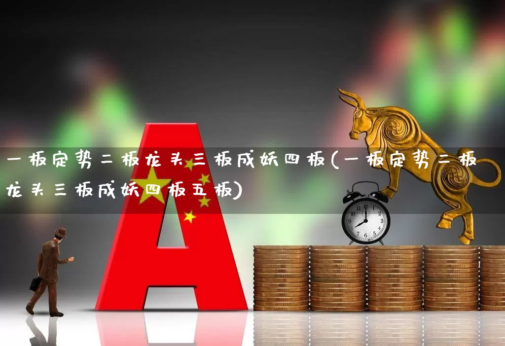 一板定势二板龙头三板成妖四板(一板定势二板龙头三板成妖四板五板)_https://www.ccit-cctv.com_科创板_第1张