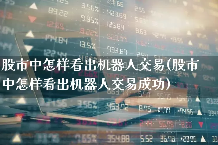 股市中怎样看出机器人交易(股市中怎样看出机器人交易成功)_https://www.ccit-cctv.com_深交所_第1张