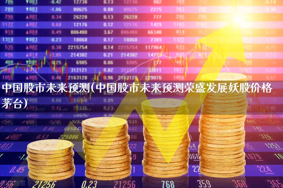 中国股市未来预测(中国股市未来预测荣盛发展妖股价格茅台)_https://www.ccit-cctv.com_上交所_第1张