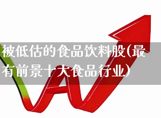 被低估的食品饮料股(最有前景十大食品行业)_https://www.ccit-cctv.com_北交所_第1张