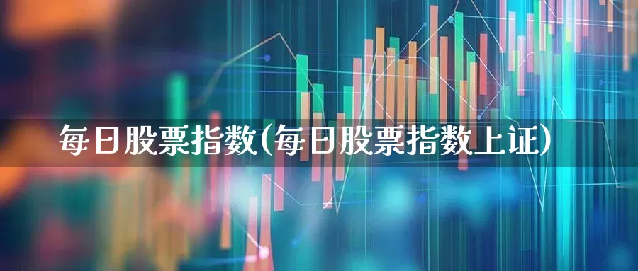 每日股票指数(每日股票指数上证)_https://www.ccit-cctv.com_科创板_第1张