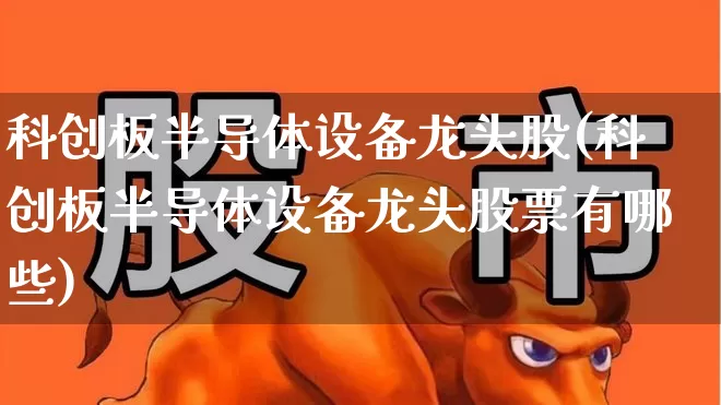 科创板半导体设备龙头股(科创板半导体设备龙头股票有哪些)_https://www.ccit-cctv.com_科创板_第1张