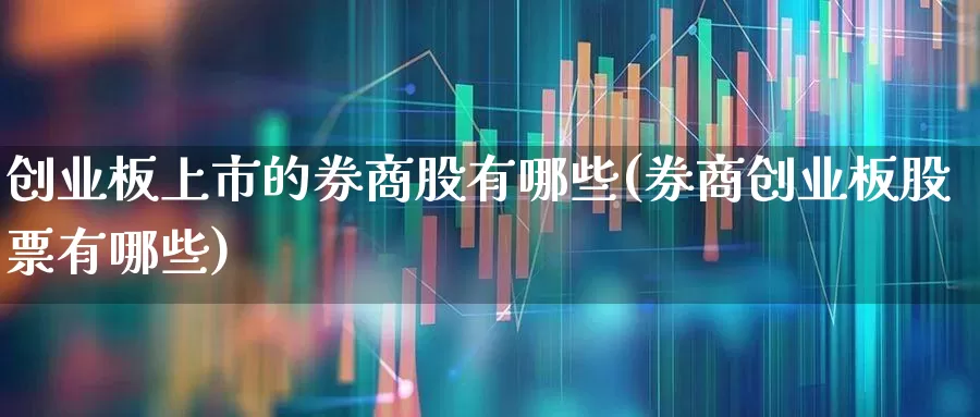 创业板上市的券商股有哪些(券商创业板股票有哪些)_https://www.ccit-cctv.com_深交所_第1张