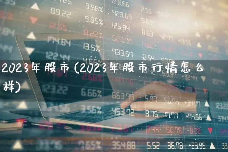 2023年股市(2023年股市行情怎么样)_https://www.ccit-cctv.com_科创板_第1张
