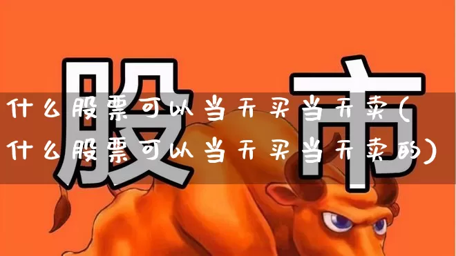 什么股票可以当天买当天卖(什么股票可以当天买当天卖的)_https://www.ccit-cctv.com_科创板_第1张