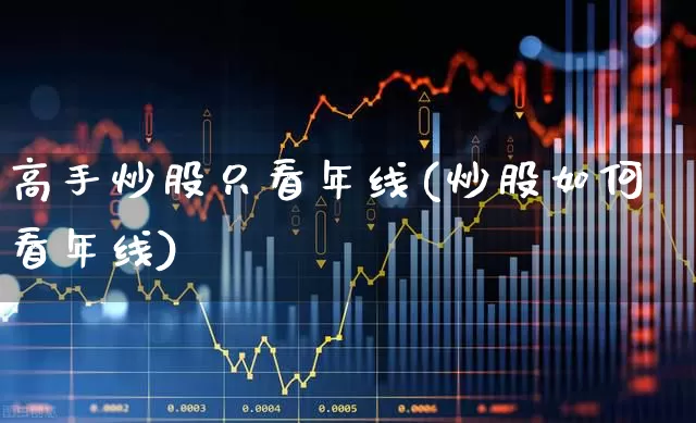 高手炒股只看年线(炒股如何看年线)_https://www.ccit-cctv.com_深交所_第1张