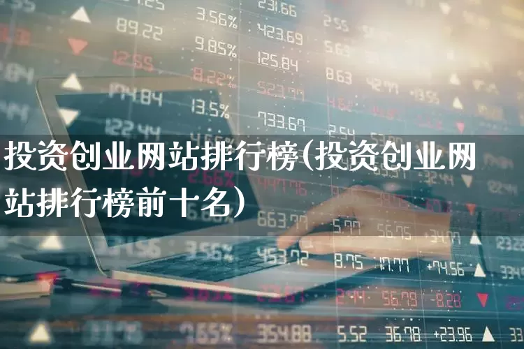 投资创业网站排行榜(投资创业网站排行榜前十名)_https://www.ccit-cctv.com_深交所_第1张