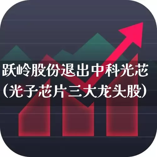 跃岭股份退出中科光芯(光子芯片三大龙头股)_https://www.ccit-cctv.com_北交所_第1张