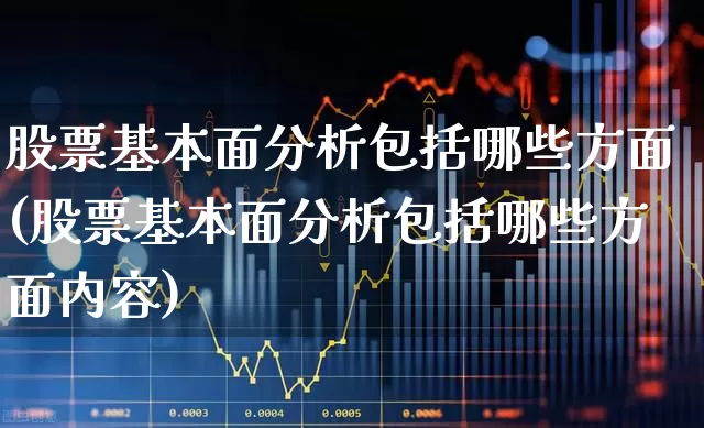 股票基本面分析包括哪些方面(股票基本面分析包括哪些方面内容)_https://www.ccit-cctv.com_上交所_第1张