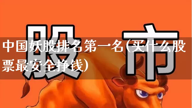 中国妖股排名第一名(买什么股票最安全挣钱)_https://www.ccit-cctv.com_科创板_第1张