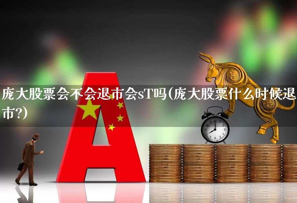 庞大股票会不会退市会sT吗(庞大股票什么时候退市?)_https://www.ccit-cctv.com_北交所_第1张