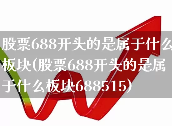 股票688开头的是属于什么板块(股票688开头的是属于什么板块688515)_https://www.ccit-cctv.com_上交所_第1张