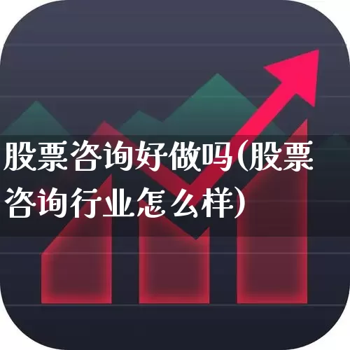 股票咨询好做吗(股票咨询行业怎么样)_https://www.ccit-cctv.com_上交所_第1张