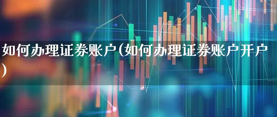 如何办理证券账户(如何办理证券账户开户)_https://www.ccit-cctv.com_创业板_第1张