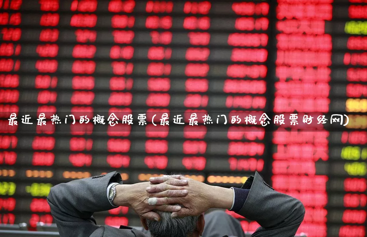 最近最热门的概念股票(最近最热门的概念股票财经网)_https://www.ccit-cctv.com_创业板_第1张
