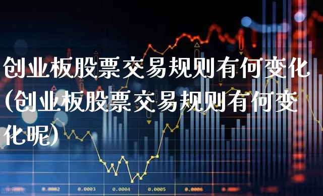 创业板股票交易规则有何变化(创业板股票交易规则有何变化呢)_https://www.ccit-cctv.com_北交所_第1张