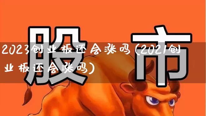 2023创业板还会涨吗(2021创业板还会涨吗)_https://www.ccit-cctv.com_科创板_第1张