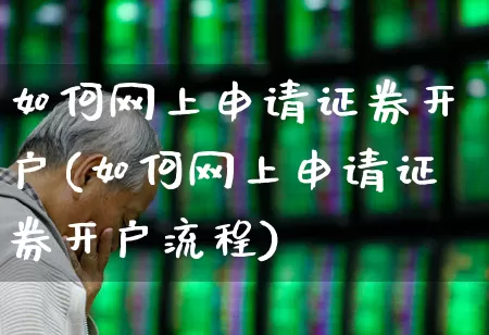 如何网上申请证券开户(如何网上申请证券开户流程)_https://www.ccit-cctv.com_北交所_第1张