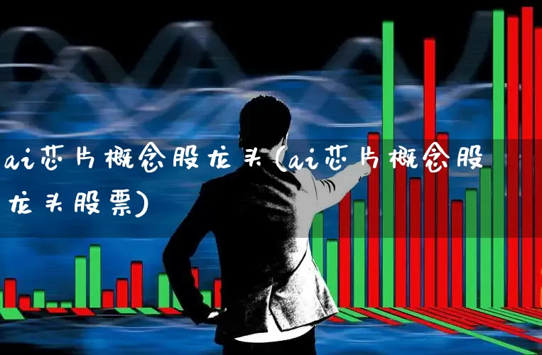ai芯片概念股龙头(ai芯片概念股龙头股票)_https://www.ccit-cctv.com_北交所_第1张
