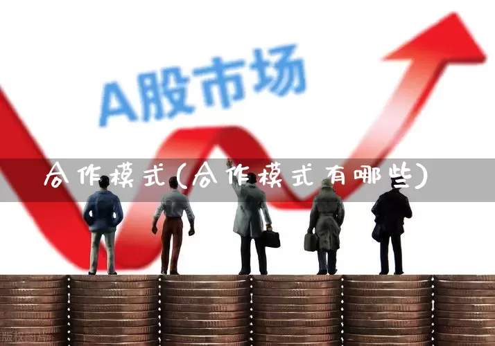 合作模式(合作模式有哪些)_https://www.ccit-cctv.com_上交所_第1张