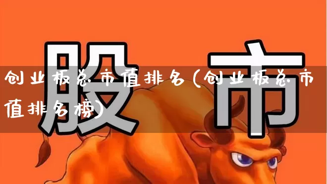创业板总市值排名(创业板总市值排名榜)_https://www.ccit-cctv.com_创业板_第1张