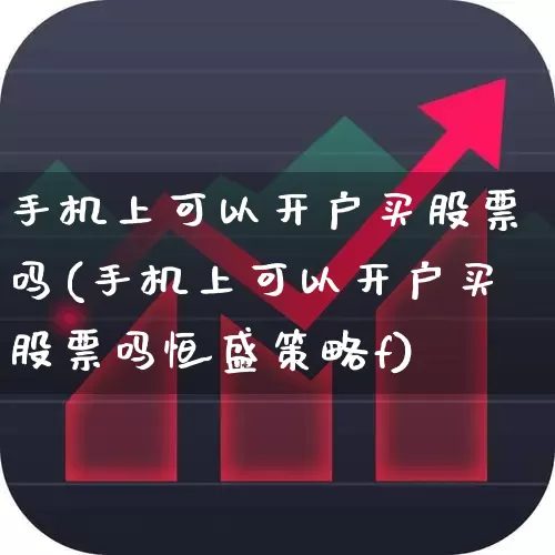手机上可以开户买股票吗(手机上可以开户买股票吗恒盛策略f)_https://www.ccit-cctv.com_上交所_第1张