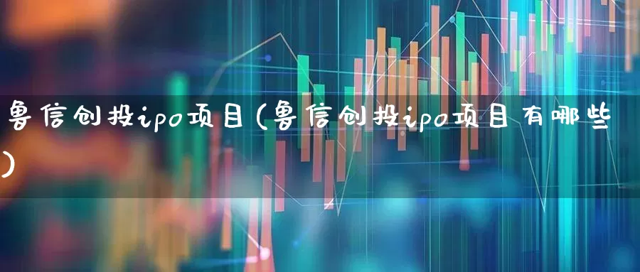 鲁信创投ipo项目(鲁信创投ipo项目有哪些)_https://www.ccit-cctv.com_深交所_第1张