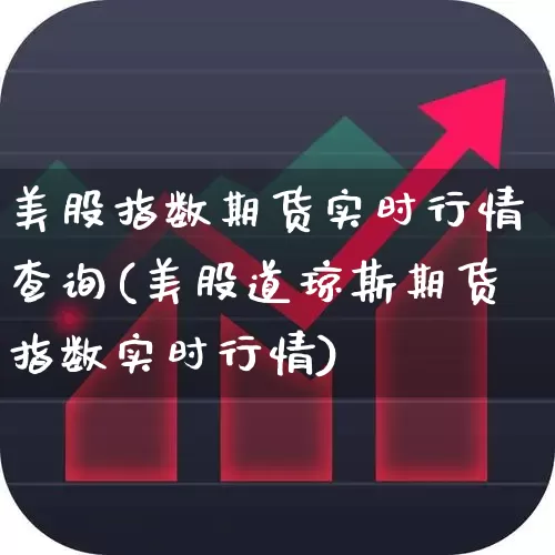 美股指数期货实时行情查询(美股道琼斯期货指数实时行情)_https://www.ccit-cctv.com_深交所_第1张
