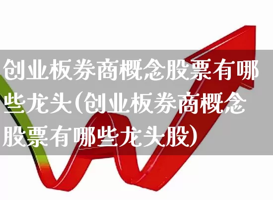 创业板券商概念股票有哪些龙头(创业板券商概念股票有哪些龙头股)_https://www.ccit-cctv.com_深交所_第1张