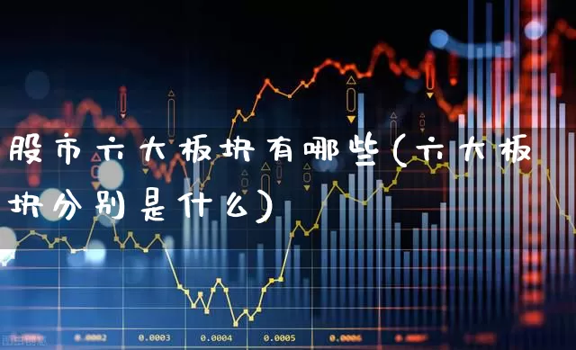 股市六大板块有哪些(六大板块分别是什么)_https://www.ccit-cctv.com_创业板_第1张