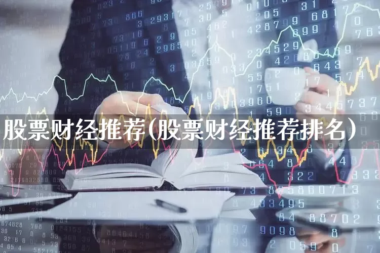 股票财经推荐(股票财经推荐排名)_https://www.ccit-cctv.com_深交所_第1张