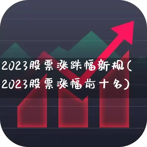 2023股票涨跌幅新规(2023股票涨幅前十名)_https://www.ccit-cctv.com_深交所_第1张