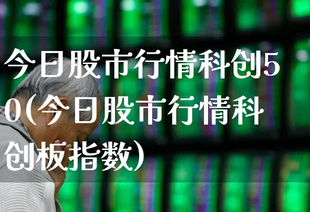 今日股市行情科创50(今日股市行情科创板指数)_https://www.ccit-cctv.com_创业板_第1张