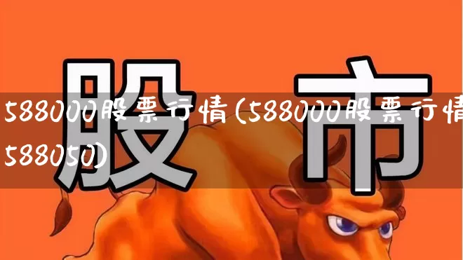 588000股票行情(588000股票行情588050)_https://www.ccit-cctv.com_北交所_第1张