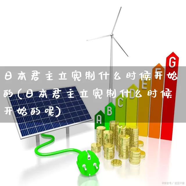 日本君主立宪制什么时候开始的(日本君主立宪制什么时候开始的呢)_https://www.ccit-cctv.com_创业板_第1张