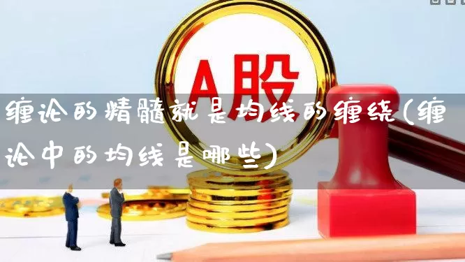 缠论的精髓就是均线的缠绕(缠论中的均线是哪些)_https://www.ccit-cctv.com_创业板_第1张