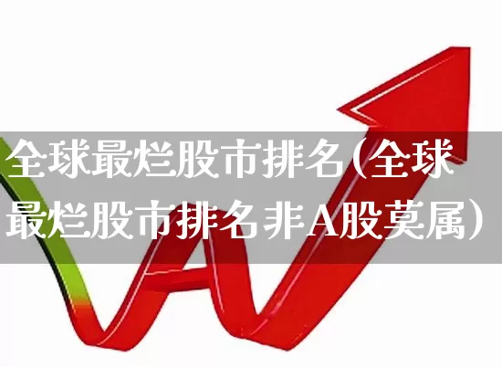 全球最烂股市排名(全球最烂股市排名非A股莫属)_https://www.ccit-cctv.com_创业板_第1张