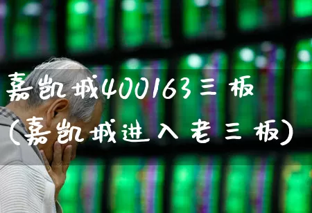 嘉凯城400163三板(嘉凯城进入老三板)_https://www.ccit-cctv.com_北交所_第1张