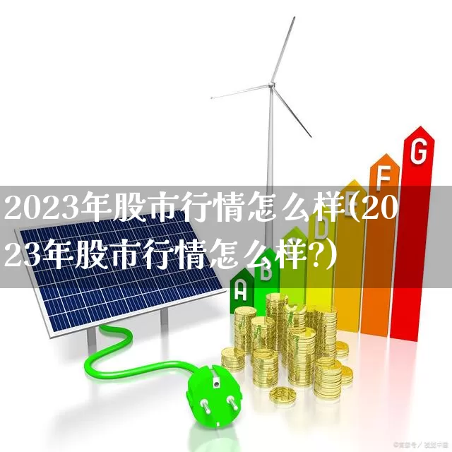 2023年股市行情怎么样(2023年股市行情怎么样?)_https://www.ccit-cctv.com_深交所_第1张