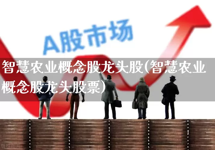 智慧农业概念股龙头股(智慧农业概念股龙头股票)_https://www.ccit-cctv.com_北交所_第1张