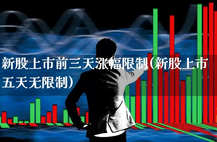 新股上市前三天涨幅限制(新股上市五天无限制)_https://www.ccit-cctv.com_北交所_第1张